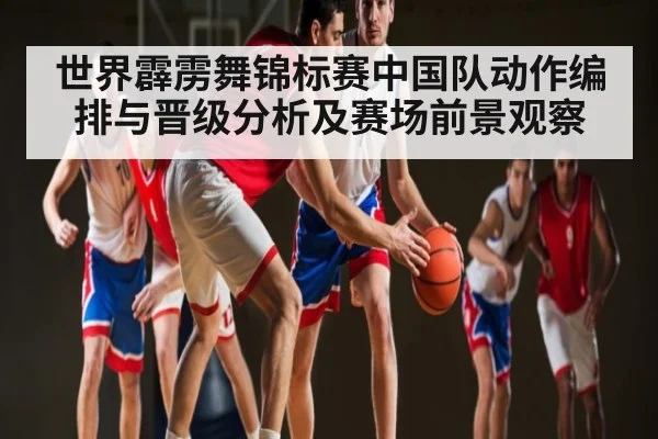 世界霹雳舞锦标赛中国队动作编排与晋级分析及赛场前景观察