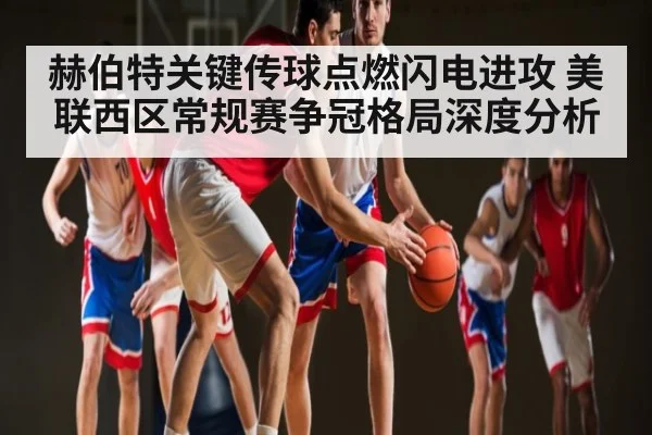 赫伯特关键传球点燃闪电进攻 美联西区常规赛争冠格局深度分析